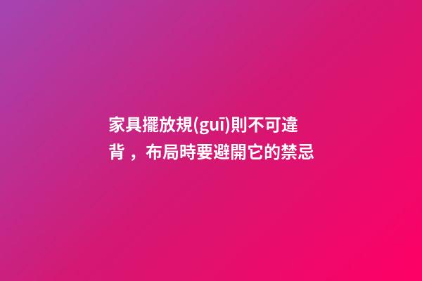 家具擺放規(guī)則不可違背，布局時要避開它的禁忌